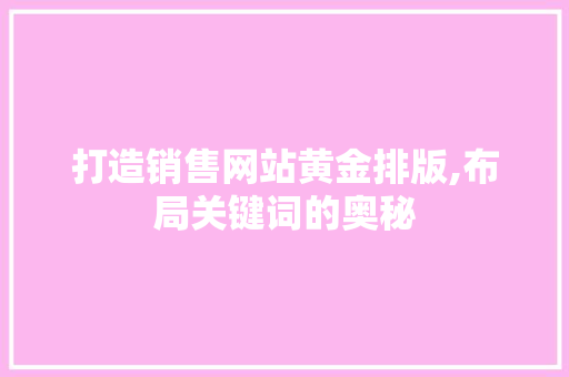 打造销售网站黄金排版,布局关键词的奥秘 市场营销范文