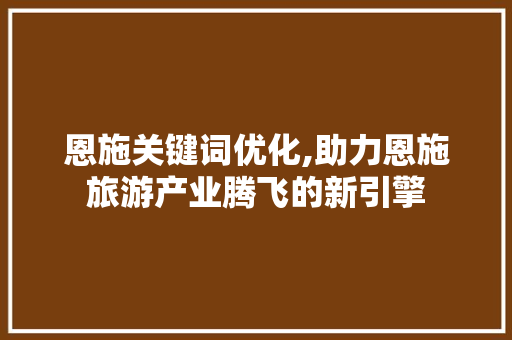 恩施关键词优化,助力恩施旅游产业腾飞的新引擎