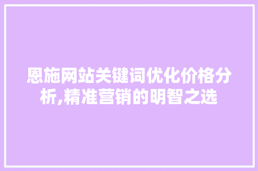 恩施网站关键词优化价格分析,精准营销的明智之选 MySQL