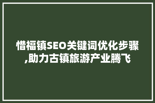 惜福镇SEO关键词优化步骤,助力古镇旅游产业腾飞