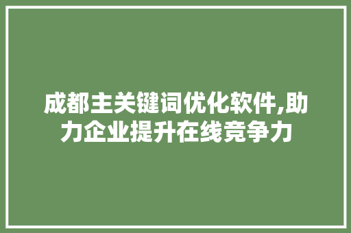 成都主关键词优化软件,助力企业提升在线竞争力
