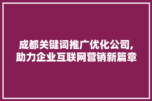 成都关键词推广优化公司,助力企业互联网营销新篇章