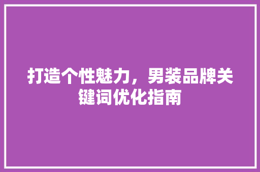 打造个性魅力，男装品牌关键词优化指南