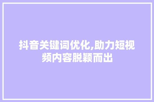 抖音关键词优化,助力短视频内容脱颖而出 MySQL