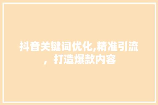 抖音关键词优化,精准引流，打造爆款内容