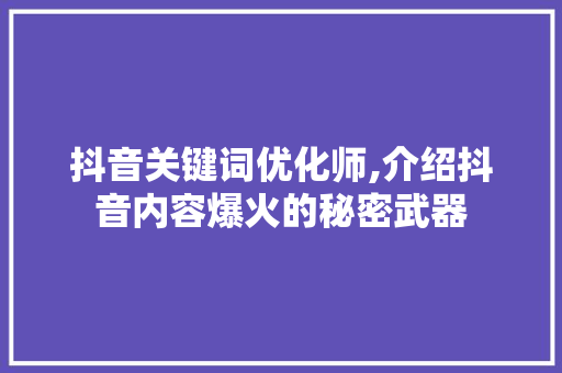 抖音关键词优化师,介绍抖音内容爆火的秘密武器