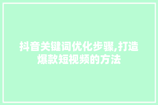 抖音关键词优化步骤,打造爆款短视频的方法