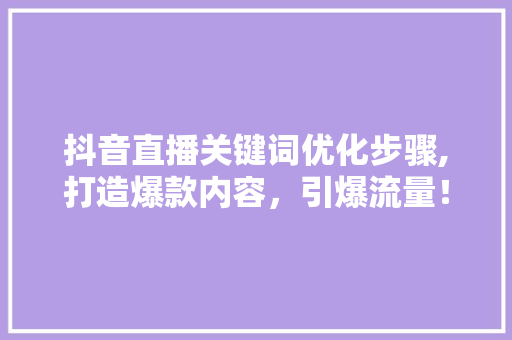 抖音直播关键词优化步骤,打造爆款内容，引爆流量！
