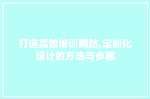 打造高效培训网站,定制化设计的方法与步骤 商务信函