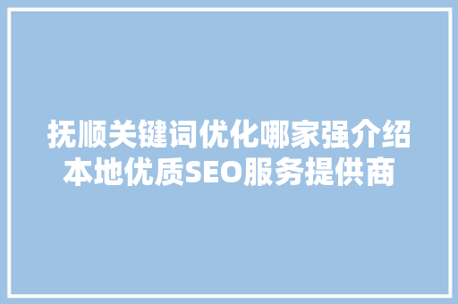 抚顺关键词优化哪家强介绍本地优质SEO服务提供商