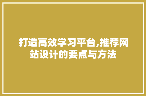 打造高效学习平台,推荐网站设计的要点与方法 项目报告