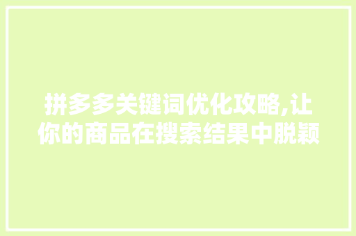 拼多多关键词优化攻略,让你的商品在搜索结果中脱颖而出