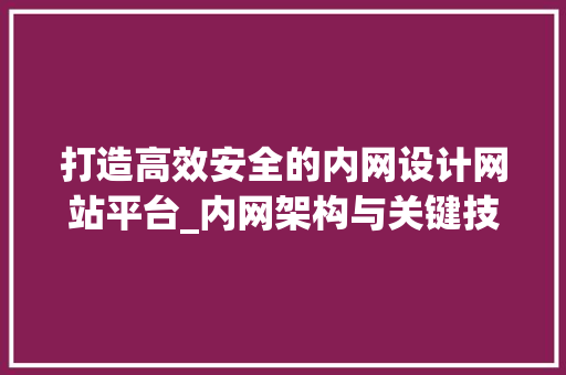 打造高效安全的内网设计网站平台_内网架构与关键技术分析 市场营销范文