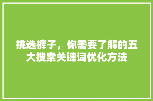 挑选裤子，你需要了解的五大搜索关键词优化方法