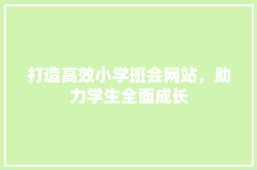 打造高效小学班会网站，助力学生全面成长