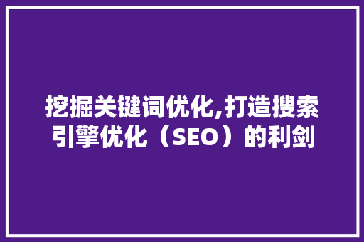 挖掘关键词优化,打造搜索引擎优化（SEO）的利剑
