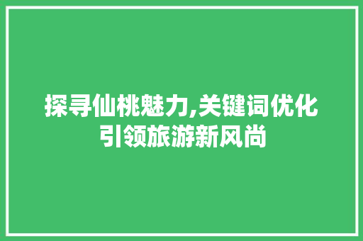 探寻仙桃魅力,关键词优化引领旅游新风尚