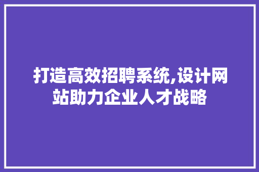 打造高效招聘系统,设计网站助力企业人才战略 响应式设计