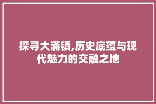 探寻大涌镇,历史底蕴与现代魅力的交融之地