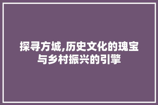 探寻方城,历史文化的瑰宝与乡村振兴的引擎