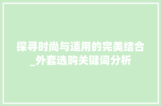 探寻时尚与适用的完美结合_外套选购关键词分析