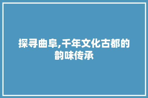 探寻曲阜,千年文化古都的韵味传承