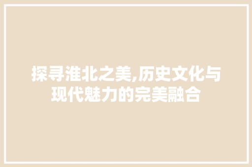 探寻淮北之美,历史文化与现代魅力的完美融合