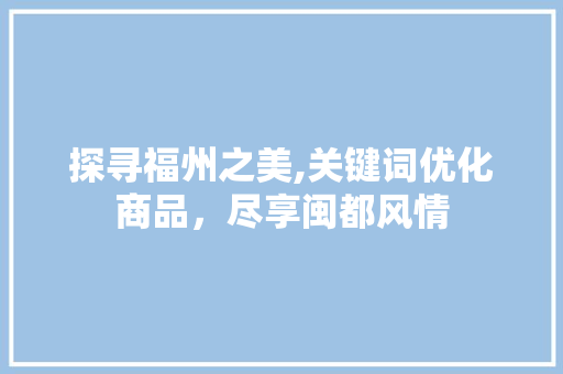 探寻福州之美,关键词优化商品，尽享闽都风情