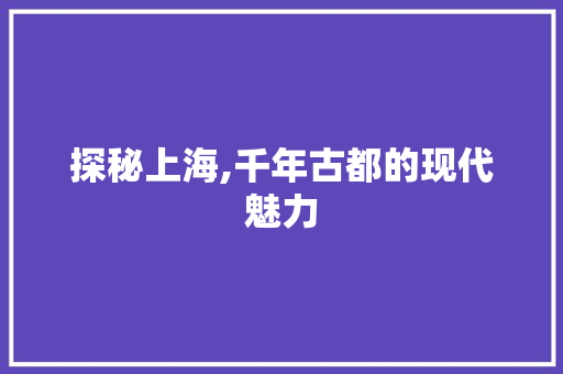 探秘上海,千年古都的现代魅力