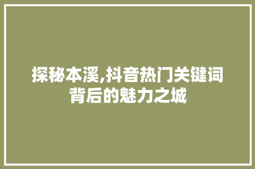 探秘本溪,抖音热门关键词背后的魅力之城 MySQL