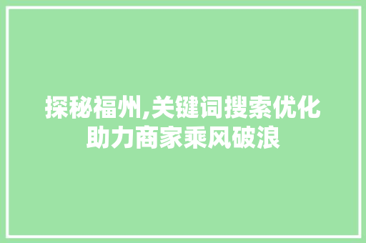 探秘福州,关键词搜索优化助力商家乘风破浪