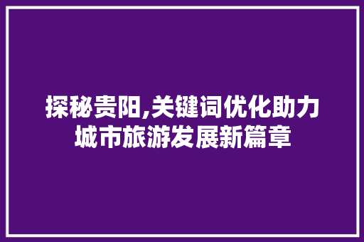 探秘贵阳,关键词优化助力城市旅游发展新篇章