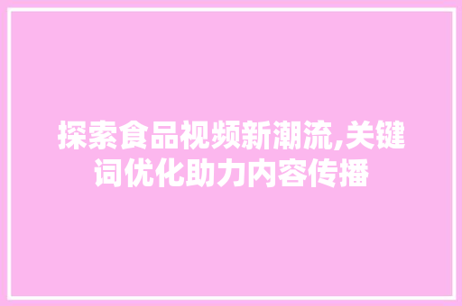 探索食品视频新潮流,关键词优化助力内容传播
