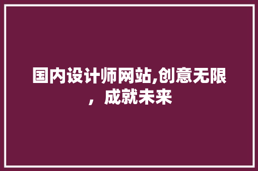 国内设计师网站,创意无限，成就未来 市场营销范文
