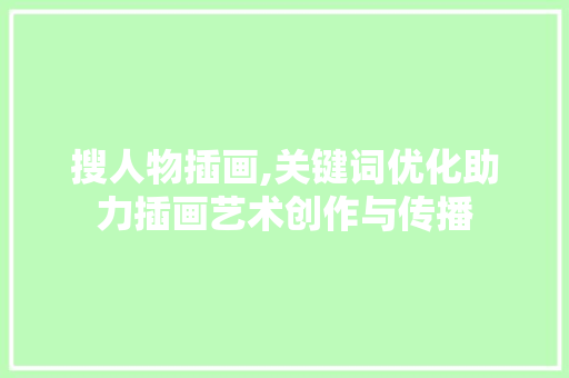 搜人物插画,关键词优化助力插画艺术创作与传播