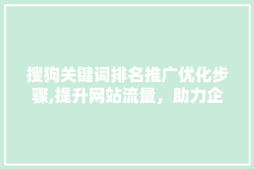 搜狗关键词排名推广优化步骤,提升网站流量，助力企业成长