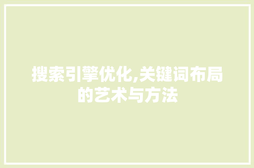 搜索引擎优化,关键词布局的艺术与方法