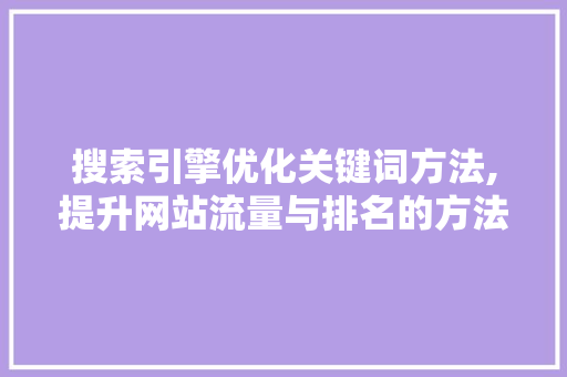 搜索引擎优化关键词方法,提升网站流量与排名的方法