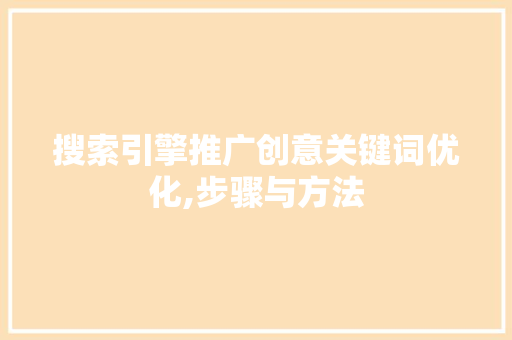 搜索引擎推广创意关键词优化,步骤与方法
