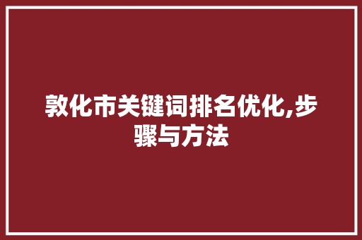 敦化市关键词排名优化,步骤与方法