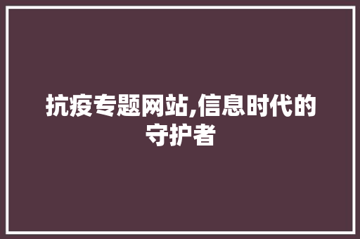抗疫专题网站,信息时代的守护者 前端技术