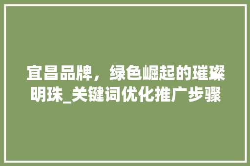 宜昌品牌，绿色崛起的璀璨明珠_关键词优化推广步骤全分析