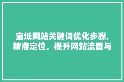宝坻网站关键词优化步骤,精准定位，提升网站流量与影响力