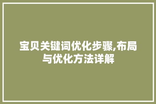 宝贝关键词优化步骤,布局与优化方法详解