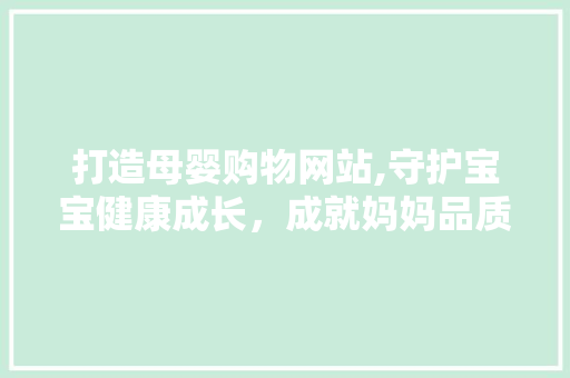打造母婴购物网站,守护宝宝健康成长，成就妈妈品质生活