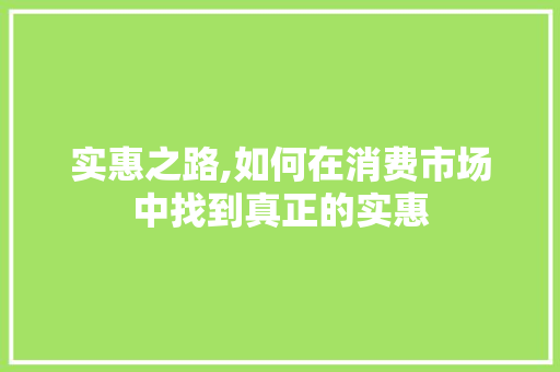 实惠之路,如何在消费市场中找到真正的实惠
