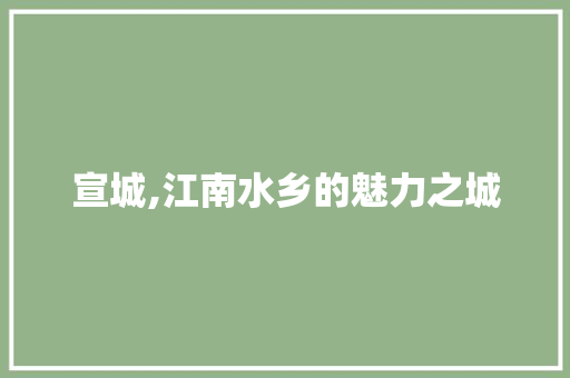 宣城,江南水乡的魅力之城