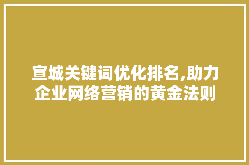 宣城关键词优化排名,助力企业网络营销的黄金法则