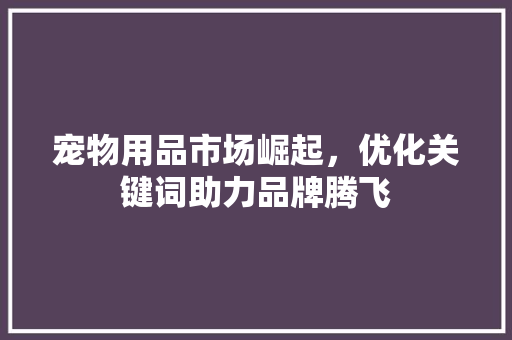 宠物用品市场崛起，优化关键词助力品牌腾飞