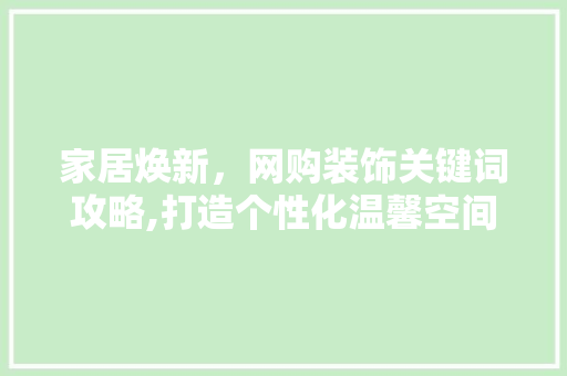 家居焕新，网购装饰关键词攻略,打造个性化温馨空间